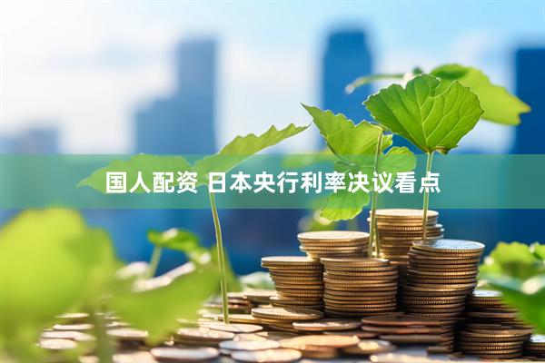 国人配资 日本央行利率决议看点