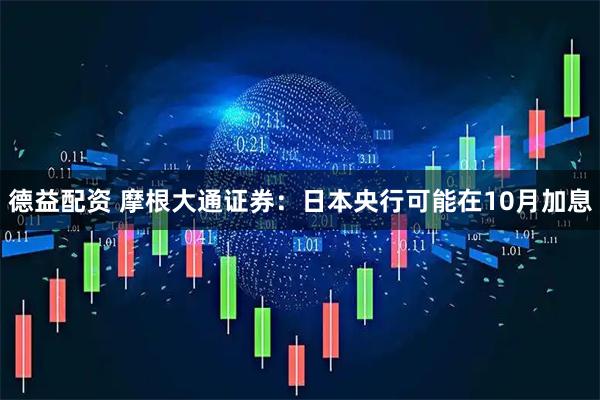 德益配资 摩根大通证券：日本央行可能在10月加息