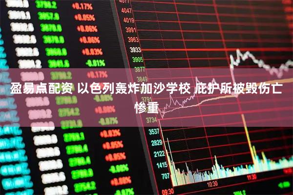 盈易点配资 以色列轰炸加沙学校 庇护所被毁伤亡惨重