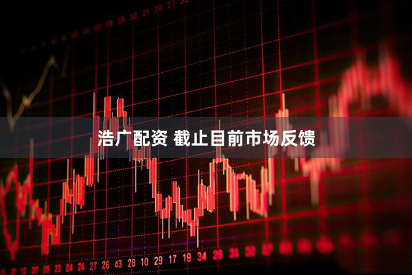 浩广配资 截止目前市场反馈