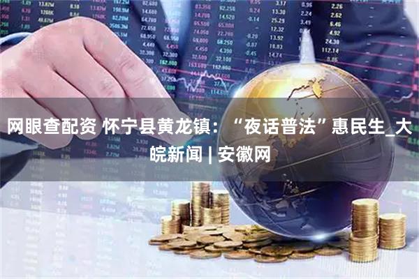 网眼查配资 怀宁县黄龙镇：“夜话普法”惠民生_大皖新闻 | 安徽网