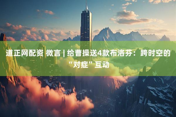 道正网配资 微言 | 给曹操送4款布洛芬：跨时空的“对症”互动