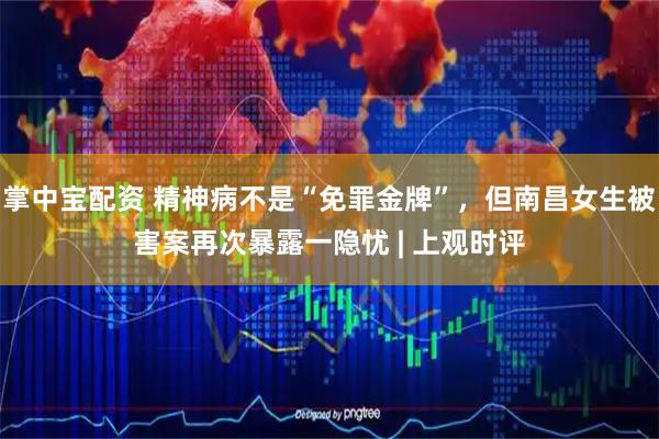 掌中宝配资 精神病不是“免罪金牌”，但南昌女生被害案再次暴露一隐忧 | 上观时评