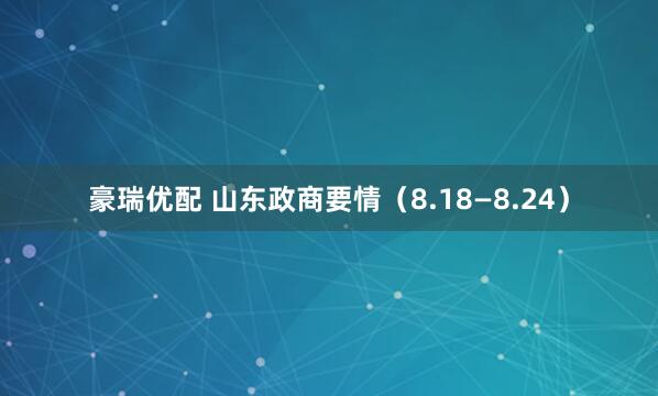 豪瑞优配 山东政商要情（8.18—8.24）