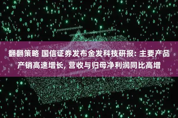 翻翻策略 国信证券发布金发科技研报: 主要产品产销高速增长, 营收与归母净利润同比高增