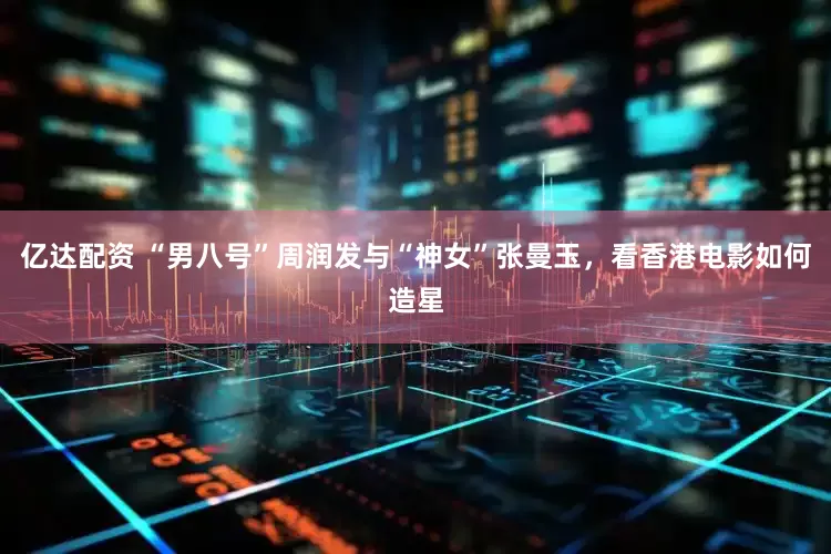 亿达配资 “男八号”周润发与“神女”张曼玉，看香港电影如何造星