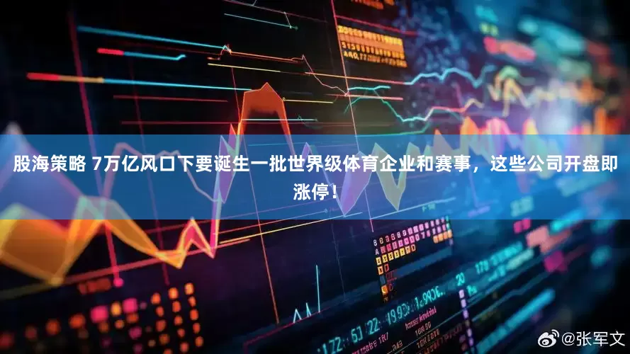 股海策略 7万亿风口下要诞生一批世界级体育企业和赛事，这些公司开盘即涨停！
