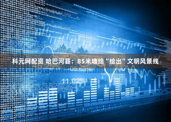 科元网配资 哈巴河县：85米墙绘“绘出”文明风景线