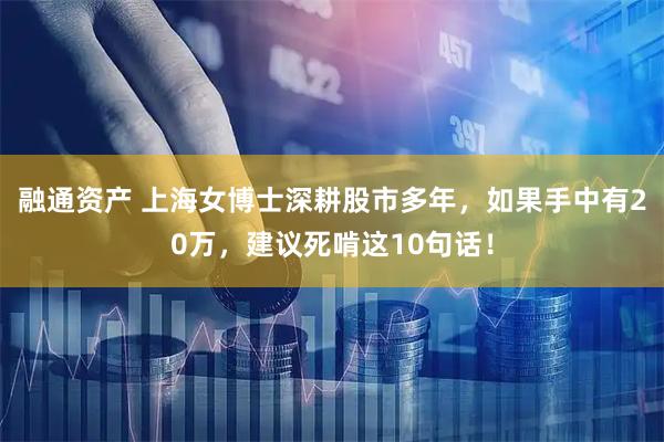 融通资产 上海女博士深耕股市多年，如果手中有20万，建议死啃这10句话！