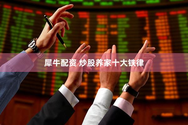 犀牛配资 炒股养家十大铁律
