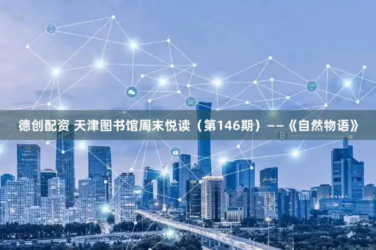 德创配资 天津图书馆周末悦读（第146期）——《自然物语》