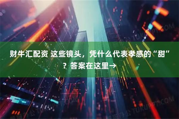 财牛汇配资 这些镜头，凭什么代表孝感的“甜”？答案在这里→