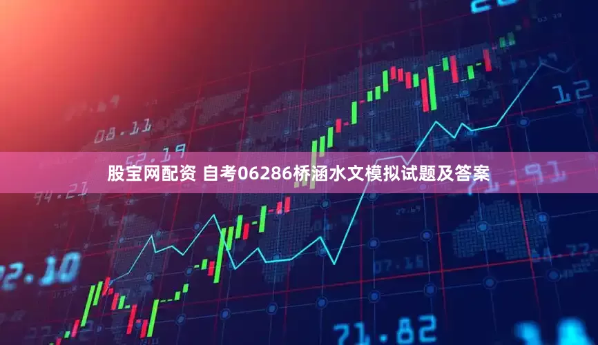 股宝网配资 自考06286桥涵水文模拟试题及答案